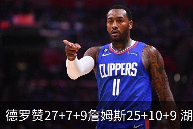 德罗赞27+7+9詹姆斯25+10+9 湖人负公牛3连败